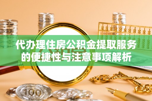 饶平代办理住房公积金提取服务的便捷性与注意事项解析