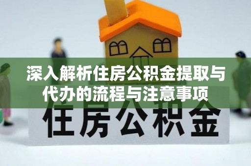 饶平深入解析住房公积金提取与代办的流程与注意事项