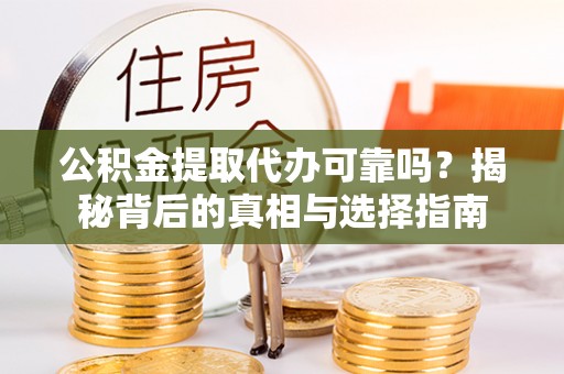 饶平公积金提取代办可靠吗？揭秘背后的真相与选择指南