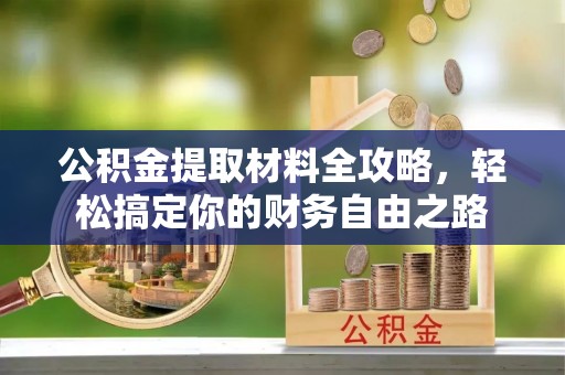 饶平公积金提取材料全攻略，轻松搞定你的财务自由之路