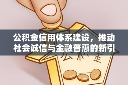 饶平公积金信用体系建设，推动社会诚信与金融普惠的新引擎