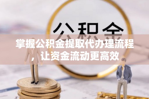 饶平掌握公积金提取代办理流程，让资金流动更高效