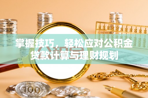 饶平掌握技巧，轻松应对公积金贷款计算与理财规划