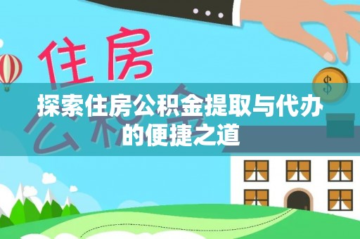 饶平探索住房公积金提取与代办的便捷之道
