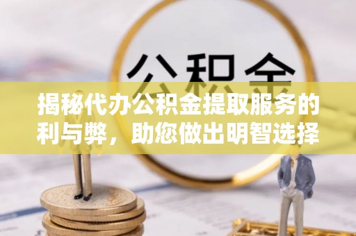 饶平揭秘代办公积金提取服务的利与弊，助您做出明智选择