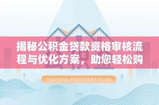 饶平揭秘公积金贷款资格审核流程与优化方案，助您轻松购房