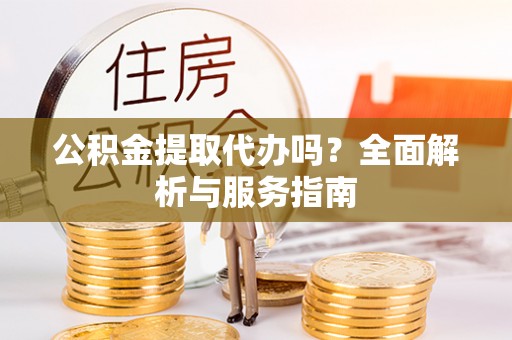 饶平公积金提取代办吗？全面解析与服务指南