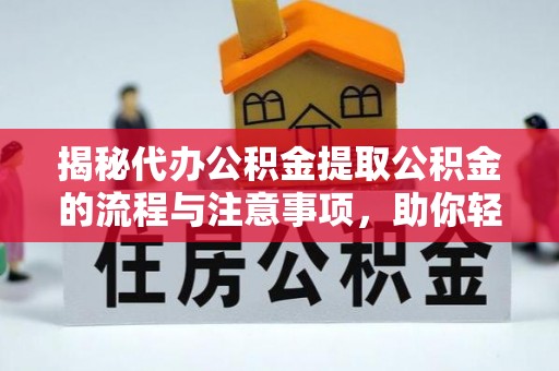 饶平揭秘代办公积金提取公积金的流程与注意事项，助你轻松拿回属于你的钱