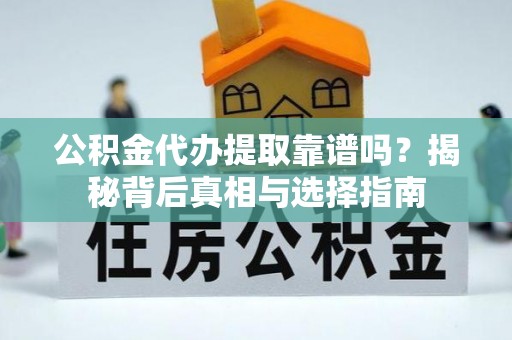 饶平公积金代办提取靠谱吗？揭秘背后真相与选择指南