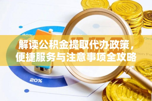 饶平解读公积金提取代办政策，便捷服务与注意事项全攻略