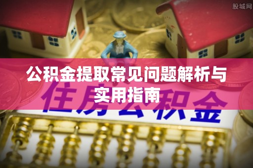 饶平公积金提取常见问题解析与实用指南