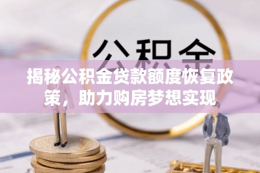 饶平揭秘公积金贷款额度恢复政策，助力购房梦想实现