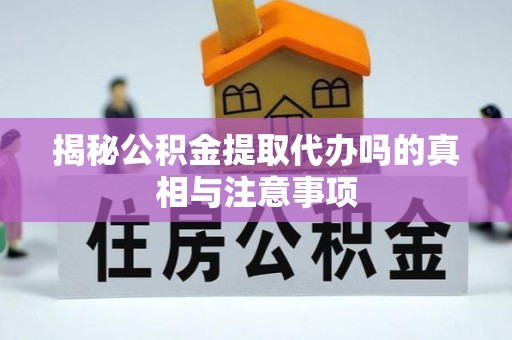饶平揭秘公积金提取代办吗的真相与注意事项