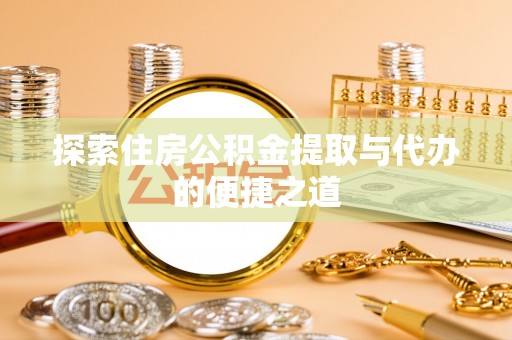 饶平探索住房公积金提取与代办的便捷之道