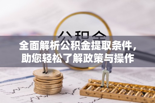 饶平全面解析公积金提取条件，助您轻松了解政策与操作