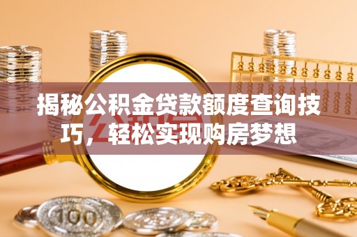 饶平揭秘公积金贷款额度查询技巧，轻松实现购房梦想