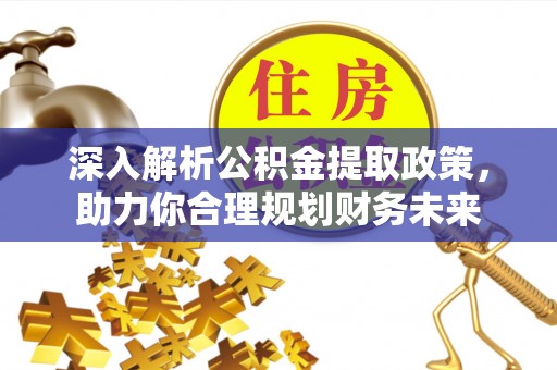 饶平深入解析公积金提取政策，助力你合理规划财务未来