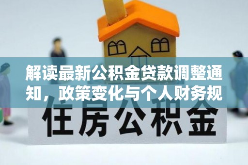 饶平解读最新公积金贷款调整通知，政策变化与个人财务规划的影响