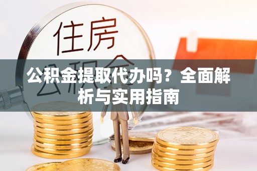 饶平公积金提取代办吗？全面解析与实用指南