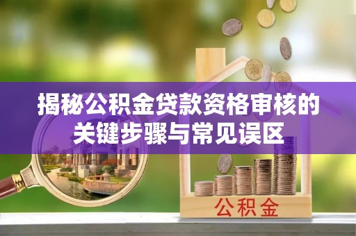 饶平揭秘公积金贷款资格审核的关键步骤与常见误区