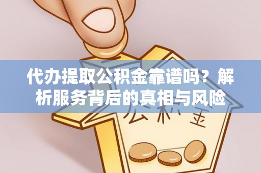 饶平代办提取公积金靠谱吗？解析服务背后的真相与风险