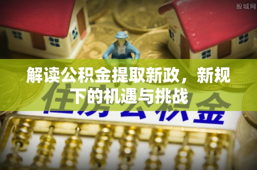 饶平解读公积金提取新政，新规下的机遇与挑战