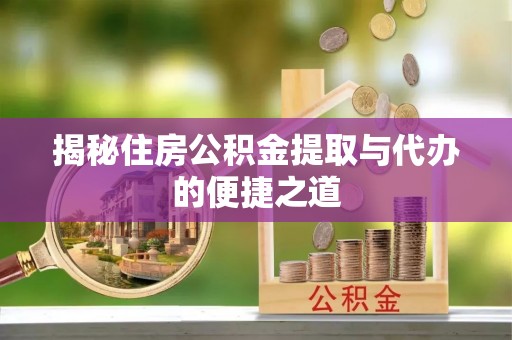 饶平揭秘住房公积金提取与代办的便捷之道