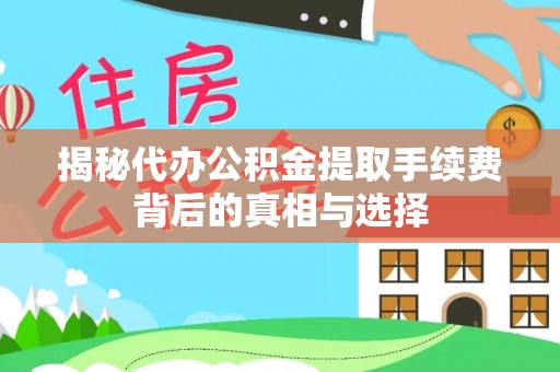 饶平揭秘代办公积金提取手续费背后的真相与选择