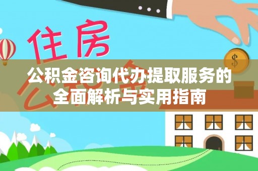 饶平公积金咨询代办提取服务的全面解析与实用指南