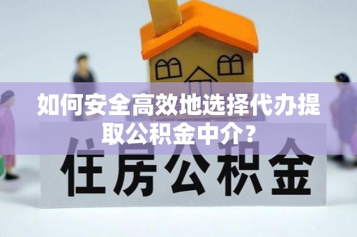 饶平如何安全高效地选择代办提取公积金中介？
