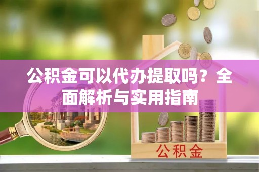 饶平公积金可以代办提取吗？全面解析与实用指南