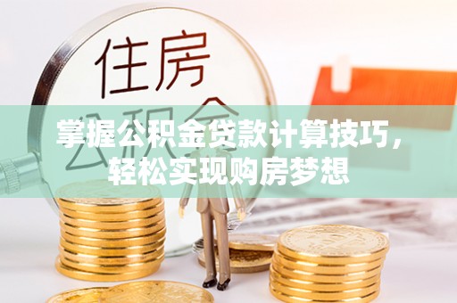 饶平掌握公积金贷款计算技巧，轻松实现购房梦想