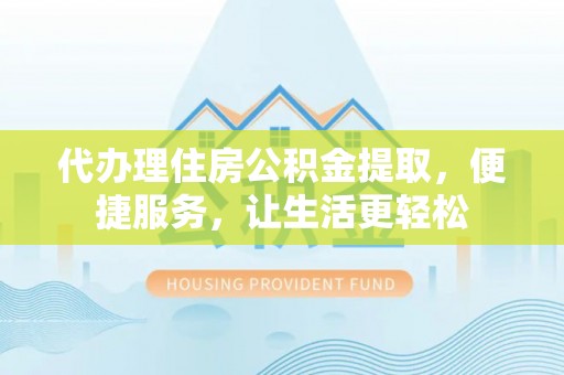 饶平代办理住房公积金提取，便捷服务，让生活更轻松