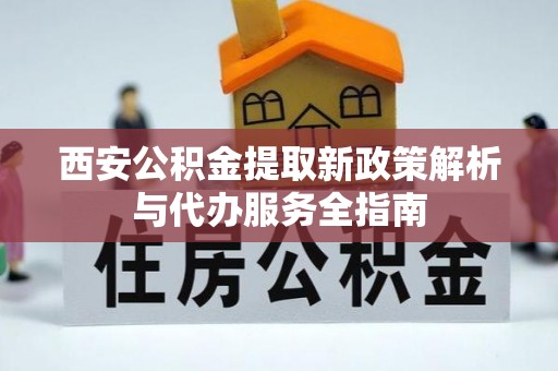 饶平西安公积金提取新政策解析与代办服务全指南
