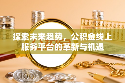 饶平探索未来趋势，公积金线上服务平台的革新与机遇