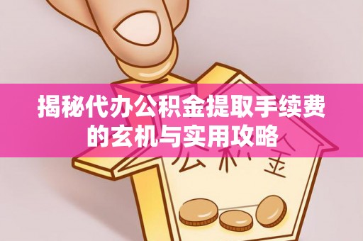饶平揭秘代办公积金提取手续费的玄机与实用攻略