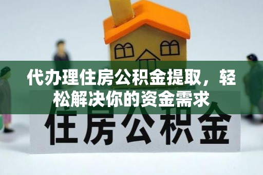 饶平代办理住房公积金提取，轻松解决你的资金需求