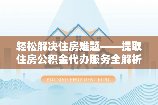 饶平轻松解决住房难题——提取住房公积金代办服务全解析