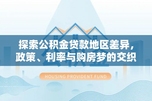 饶平探索公积金贷款地区差异，政策、利率与购房梦的交织