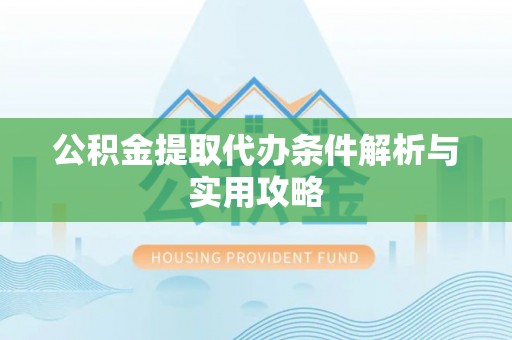 饶平公积金提取代办条件解析与实用攻略