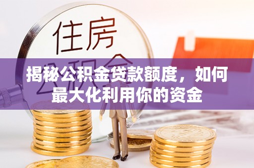 饶平揭秘公积金贷款额度，如何最大化利用你的资金