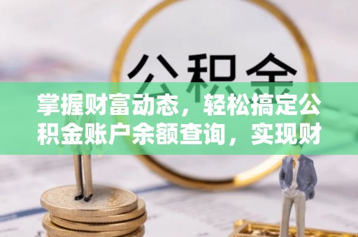 饶平掌握财富动态，轻松搞定公积金账户余额查询，实现财务自由第一步