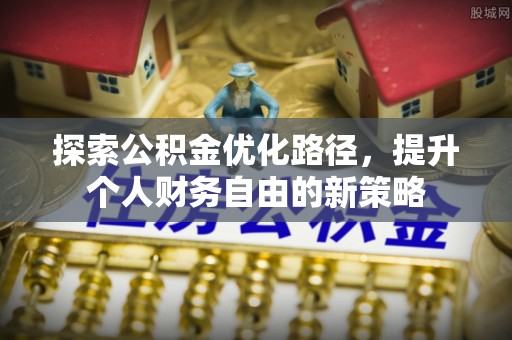 饶平探索公积金优化路径，提升个人财务自由的新策略