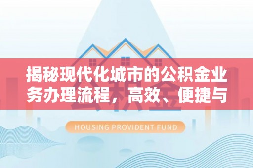 饶平揭秘现代化城市的公积金业务办理流程，高效、便捷与未来趋势