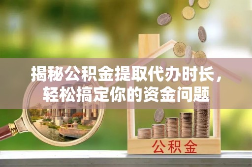 饶平揭秘公积金提取代办时长，轻松搞定你的资金问题