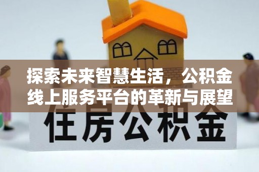 饶平探索未来智慧生活，公积金线上服务平台的革新与展望