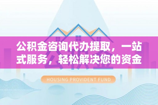 饶平公积金咨询代办提取，一站式服务，轻松解决您的资金需求