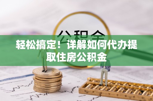 饶平轻松搞定！详解如何代办提取住房公积金