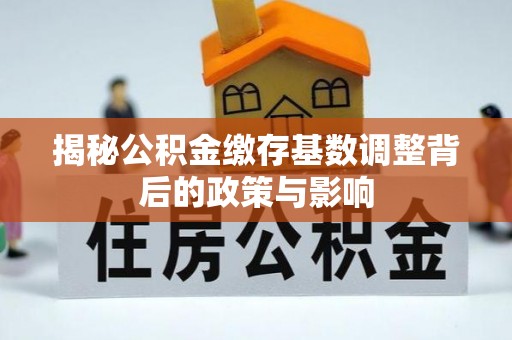 饶平揭秘公积金缴存基数调整背后的政策与影响