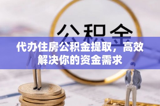 饶平代办住房公积金提取，高效解决你的资金需求
